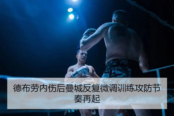 德布劳内伤后曼城反复微调训练攻防节奏再起